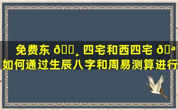 免费东 🌸 四宅和西四宅 🪴 如何通过生辰八字和周易测算进行区分